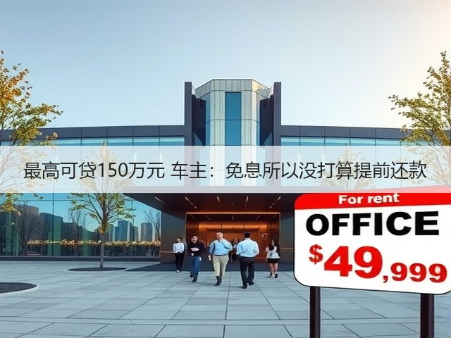 最高可贷150万元 车主:免息所以没打算提前还款(图2) 最高可贷150万元 车主:免息所以没打算提前还款(图2)