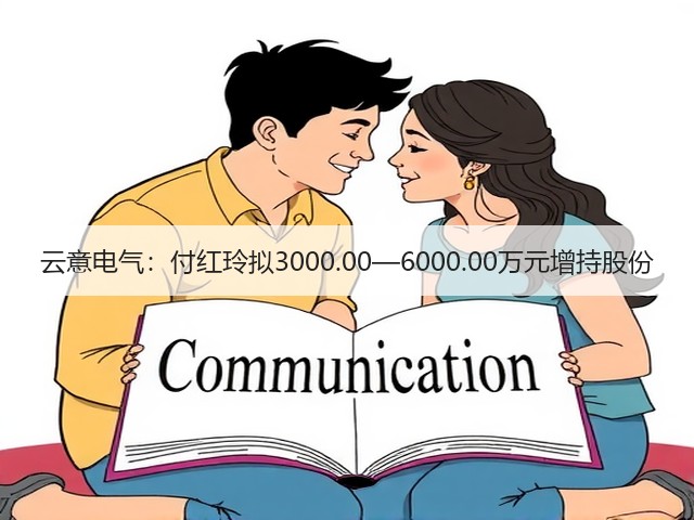 云意电气:付红玲拟3000.00—6000.00万元增持股份(图3) 云意电气:付红玲拟3000.00—6000.00万元增持股份(图3)