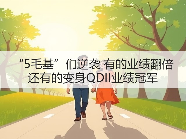 “5毛基”们逆袭 有的业绩翻倍 还有的变身QDII业绩冠军(图1) “5毛基”们逆袭 有的业绩翻倍 还有的变身QDII业绩冠军(图1)
