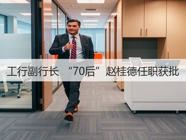 工行副行长 “70后”赵桂德任职获批(图2)