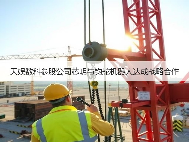天娱数科参股公司芯明与钧舵机器人达成战略合作(图1) 天娱数科参股公司芯明与钧舵机器人达成战略合作(图1)