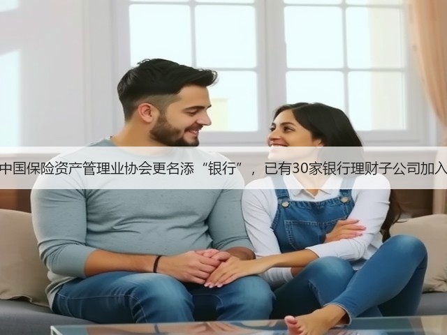 中国保险资产管理业协会更名添“银行”，已有30家银行理财子公司加入(图2)