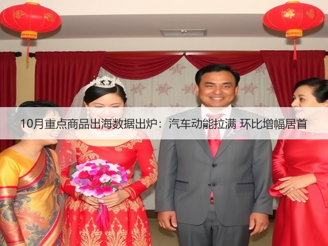 10月重点商品出海数据出炉:汽车动能拉满 环比增幅居首(图3) 10月重点商品出海数据出炉:汽车动能拉满 环比增幅居首(图3)