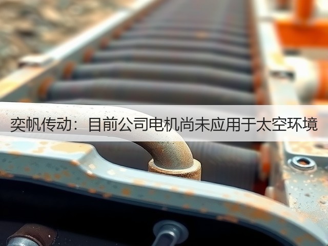 奕帆传动:目前公司电机尚未应用于太空环境(图2) 奕帆传动:目前公司电机尚未应用于太空环境(图2)
