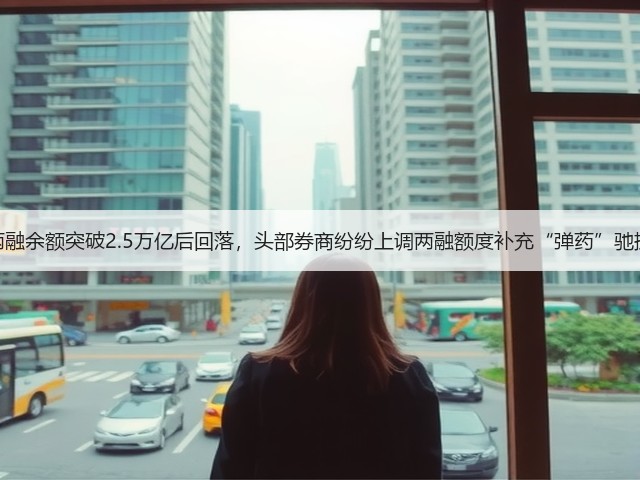 两融余额突破2.5万亿后回落,头部券商纷纷上调两融额度补充“弹药”驰援(图1) 两融余额突破2.5万亿后回落,头部券商纷纷上调两融额度补充“弹药”驰援(图1)