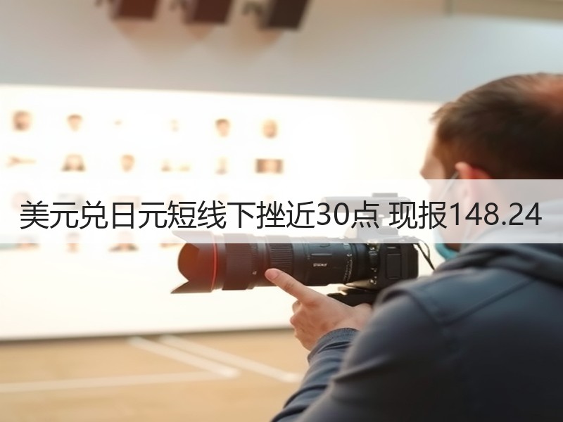 美元兑日元短线下挫近30点 现报148.24
