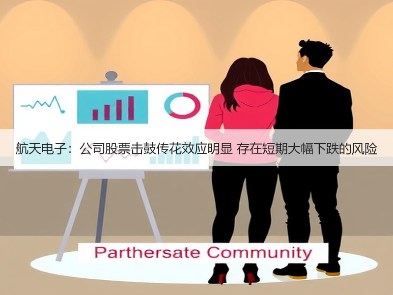 航天电子：公司股票击鼓传花效应明显 存在短期大幅下跌的风险