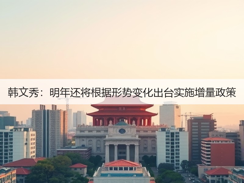 韩文秀：明年还将根据形势变化出台实施增量政策