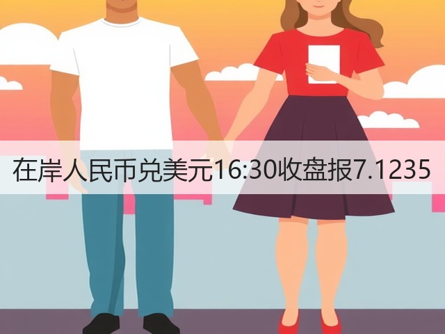 在岸人民币兑美元16:30收盘报7.1235(图2)
