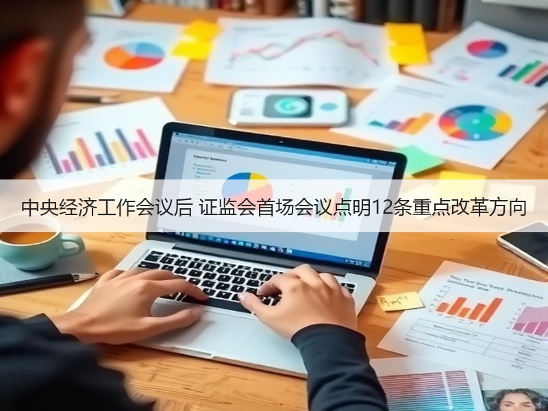 中央经济工作会议后 证监会首场会议点明12条重点改革方向