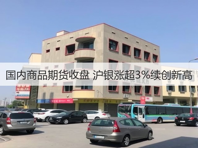 国内商品期货收盘 沪银涨超3%续创新高(图1) 国内商品期货收盘 沪银涨超3%续创新高(图1)