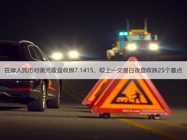 在岸人民币对美元夜盘收报7.1415，较上一交易日夜盘收跌25个基点(图1)