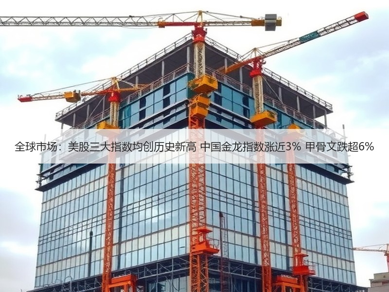 全球市场：美股三大指数均创历史新高 中国金龙指数涨近3% 甲骨文跌超6%