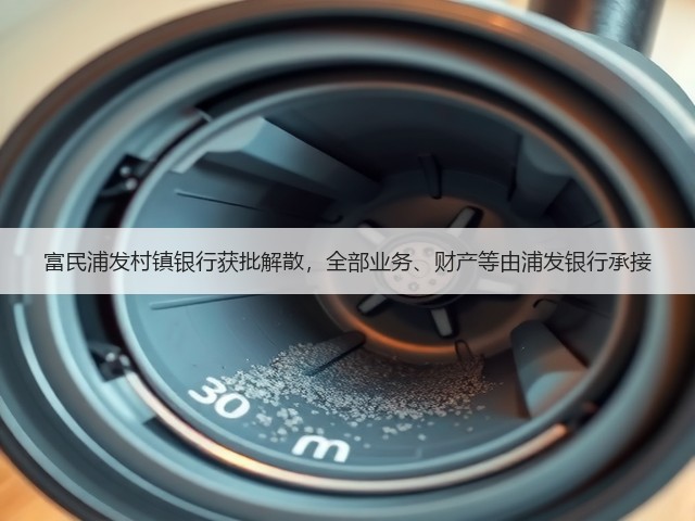 富民浦发村镇银行获批解散,全部业务、财产等由浦发银行承接(图1) 富民浦发村镇银行获批解散,全部业务、财产等由浦发银行承接(图1)