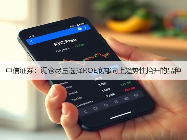 中信证券:调仓尽量选择ROE底部向上趋势性抬升的品种(图3) 中信证券:调仓尽量选择ROE底部向上趋势性抬升的品种(图3)