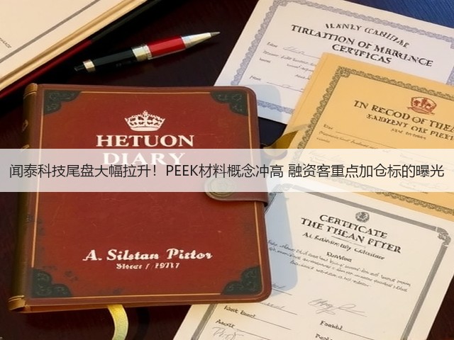 闻泰科技尾盘大幅拉升!PEEK材料概念冲高 融资客重点加仓标的曝光(图1) 闻泰科技尾盘大幅拉升!PEEK材料概念冲高 融资客重点加仓标的曝光(图1)