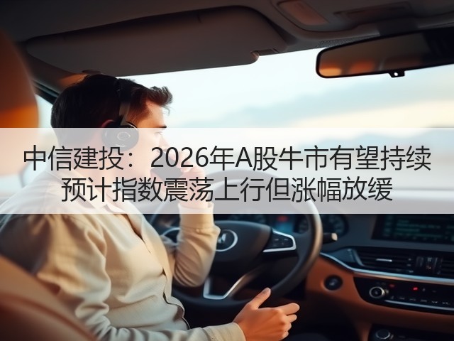 中信建投：2026年A股牛市有望持续 预计指数震荡上行但涨幅放缓(图2)