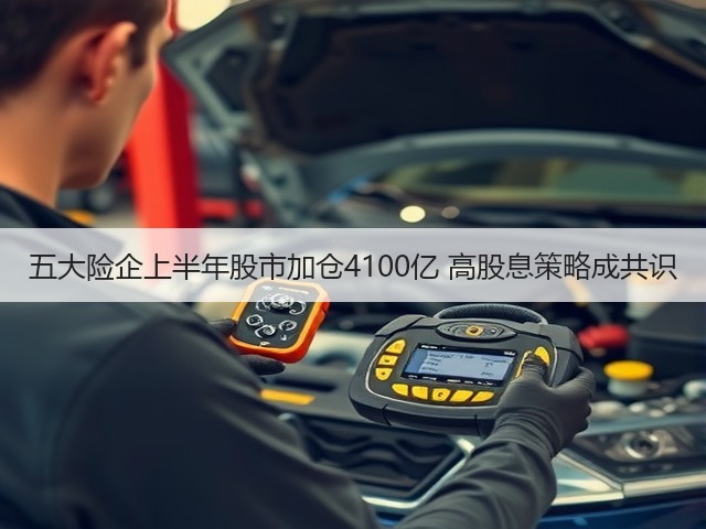五大险企上半年股市加仓4100亿 高股息策略成共识(图1) 五大险企上半年股市加仓4100亿 高股息策略成共识(图1)