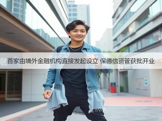 首家由境外金融机构直接发起设立 保德信资管获批开业(图1) 首家由境外金融机构直接发起设立 保德信资管获批开业(图1)