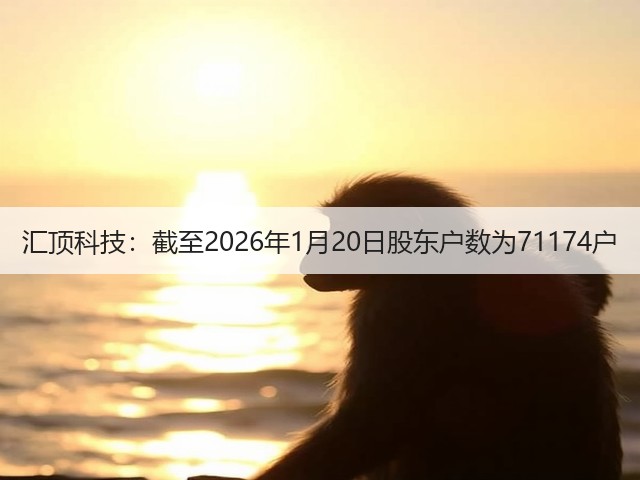 汇顶科技：截至2026年1月20日股东户数为71174户(图1)