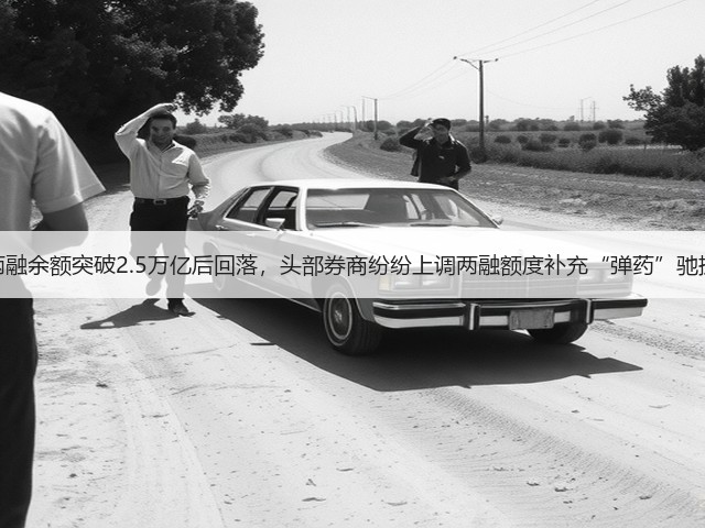 两融余额突破2.5万亿后回落,头部券商纷纷上调两融额度补充“弹药”驰援(图3) 两融余额突破2.5万亿后回落,头部券商纷纷上调两融额度补充“弹药”驰援(图3)