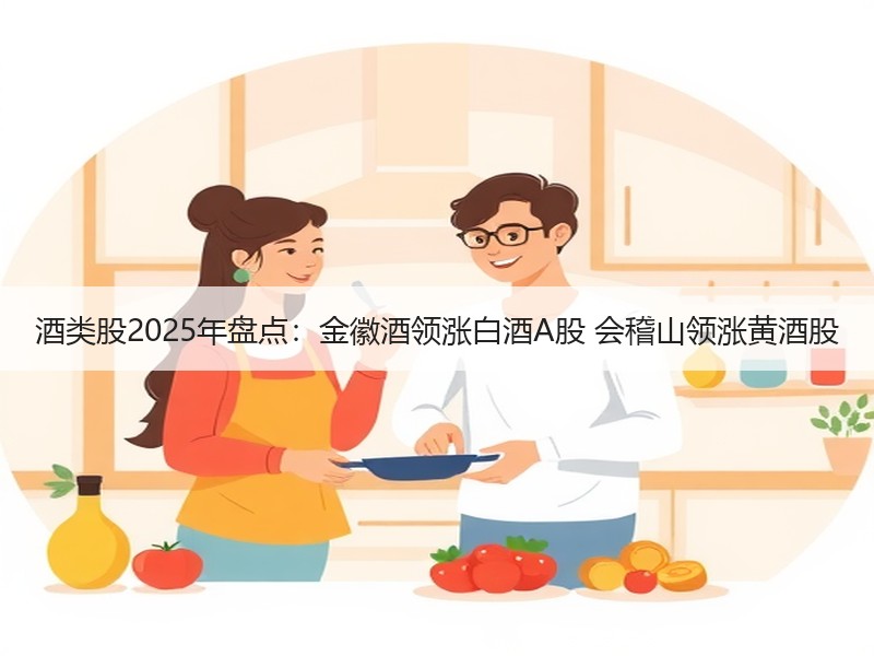 酒类股2025年盘点：金徽酒领涨白酒A股 会稽山领涨黄酒股