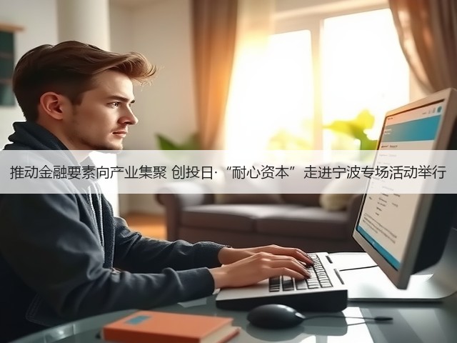 推动金融要素向产业集聚 创投日·“耐心资本”走进宁波专场活动举行(图3)