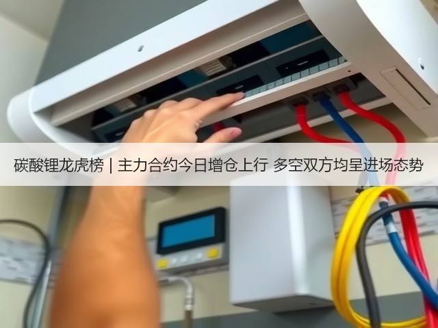 碳酸锂龙虎榜 | 主力合约今日增仓上行 多空双方均呈进场态势(图3)