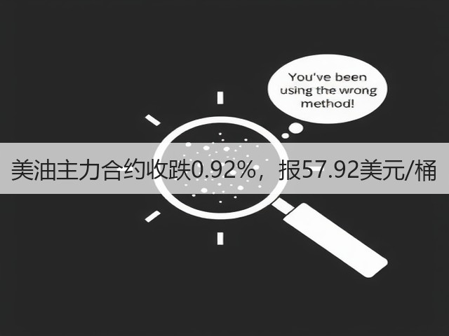 美油主力合约收跌0.92%，报57.92美元/桶(图1)