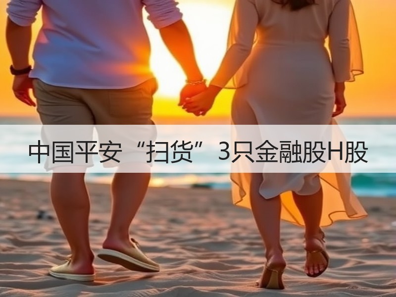 中国平安“扫货”3只金融股H股
