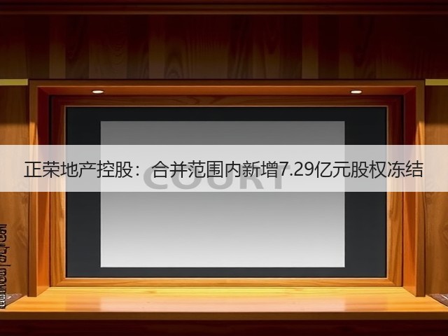 正荣地产控股:合并范围内新增7.29亿元股权冻结(图3) 正荣地产控股:合并范围内新增7.29亿元股权冻结(图3)