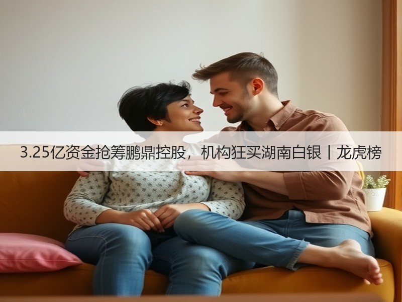 3.25亿资金抢筹鹏鼎控股，机构狂买湖南白银丨龙虎榜