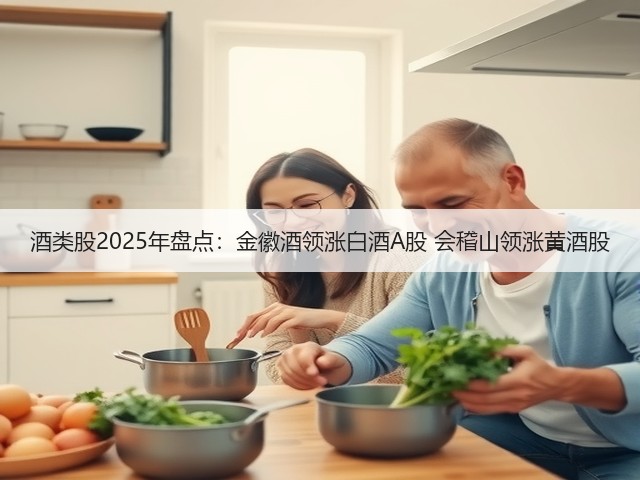 酒类股2025年盘点:金徽酒领涨白酒A股 会稽山领涨黄酒股(图1) 酒类股2025年盘点:金徽酒领涨白酒A股 会稽山领涨黄酒股(图1)
