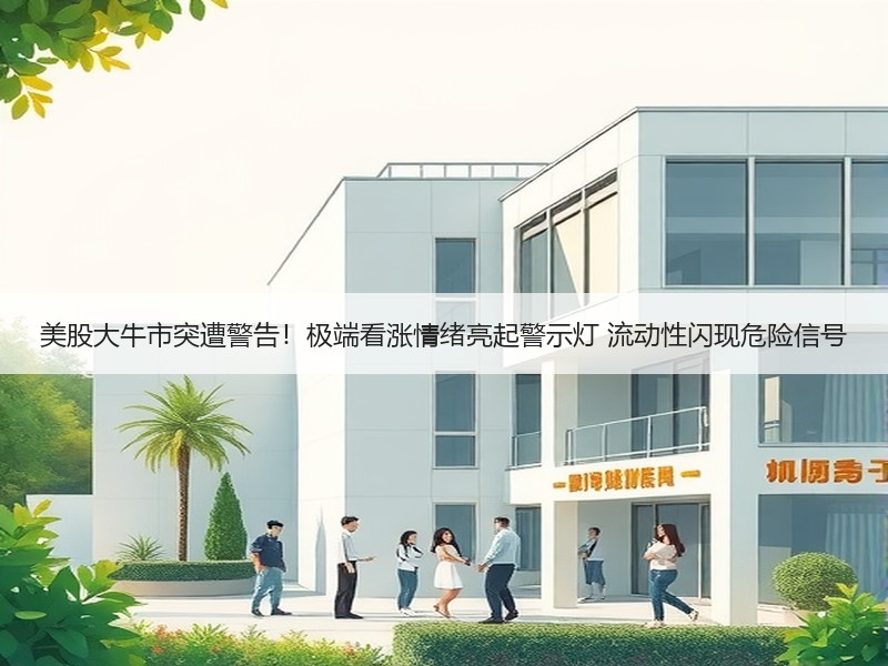 美股大牛市突遭警告！极端看涨情绪亮起警示灯 流动性闪现危险信号