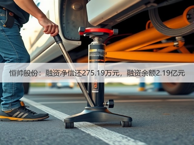 恒帅股份:融资净偿还275.19万元,融资余额2.19亿元(图3) 恒帅股份:融资净偿还275.19万元,融资余额2.19亿元(图3)