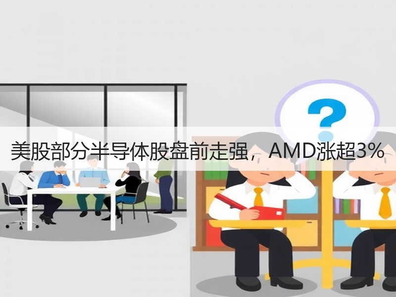 美股部分半导体股盘前走强，AMD涨超3%