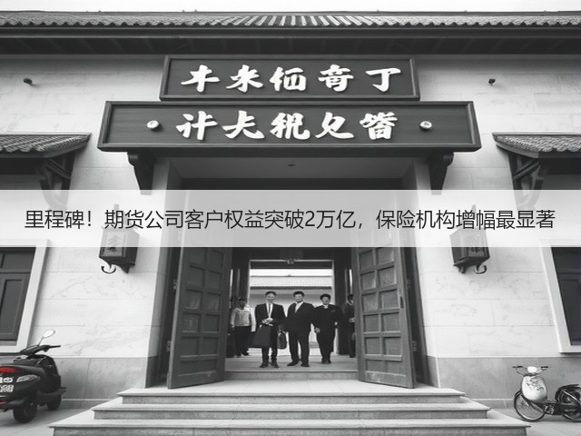里程碑!期货公司客户权益突破2万亿,保险机构增幅最显著(图3) 里程碑!期货公司客户权益突破2万亿,保险机构增幅最显著(图3)