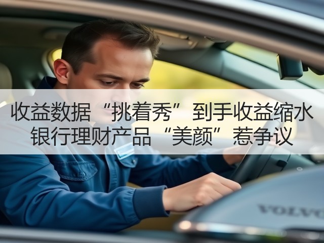 收益数据“挑着秀”到手收益缩水 银行理财产品“美颜”惹争议(图1)