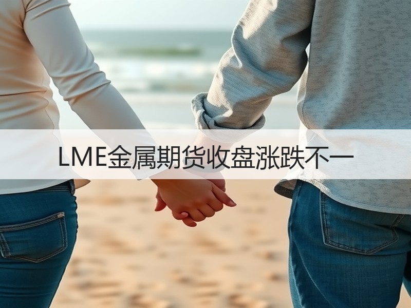 LME金属期货收盘涨跌不一