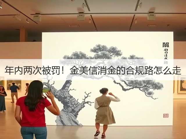 年内两次被罚!金美信消金的合规路怎么走(图3) 年内两次被罚!金美信消金的合规路怎么走(图3)