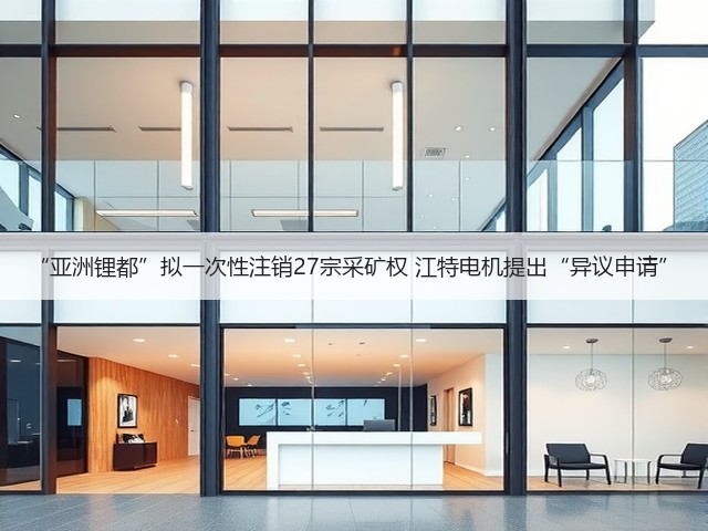 “亚洲锂都”拟一次性注销27宗采矿权 江特电机提出“异议申请”(图2)