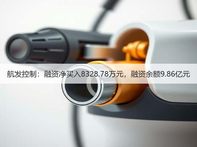 航发控制：融资净买入8328.78万元，融资余额9.86亿元(图2)