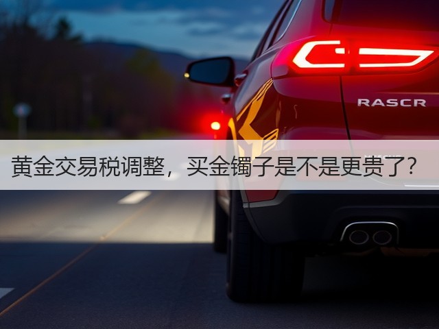 黄金交易税调整，买金镯子是不是更贵了？(图3)