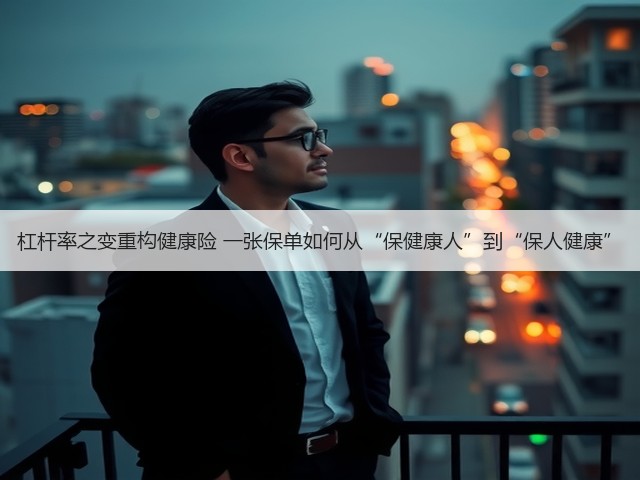 杠杆率之变重构健康险 一张保单如何从“保健康人”到“保人健康”(图1) 杠杆率之变重构健康险 一张保单如何从“保健康人”到“保人健康”(图1)