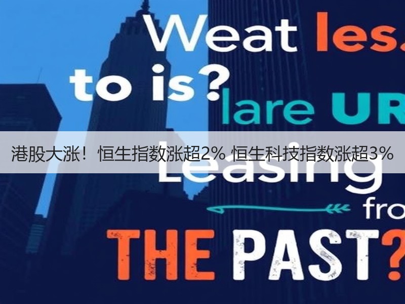 港股大涨！恒生指数涨超2% 恒生科技指数涨超3%