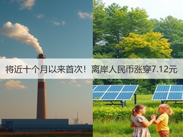 将近十个月以来首次！离岸人民币涨穿7.12元(图1)