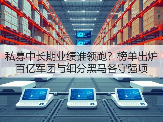 私募中长期业绩谁领跑?榜单出炉 百亿军团与细分黑马各守强项(图1) 私募中长期业绩谁领跑?榜单出炉 百亿军团与细分黑马各守强项(图1)