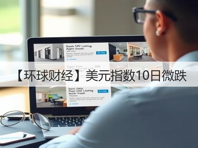 【环球财经】美元指数10日微跌(图3) 【环球财经】美元指数10日微跌(图3)