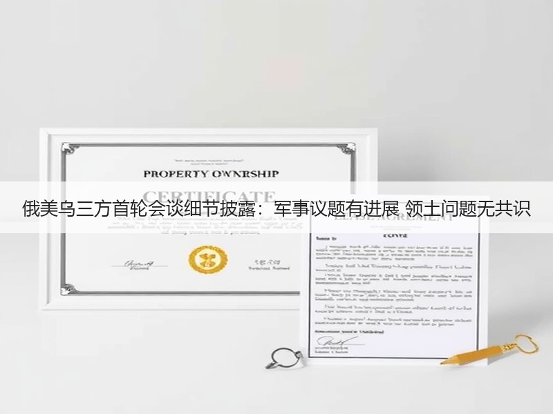 俄美乌三方首轮会谈细节披露：军事议题有进展 领土问题无共识