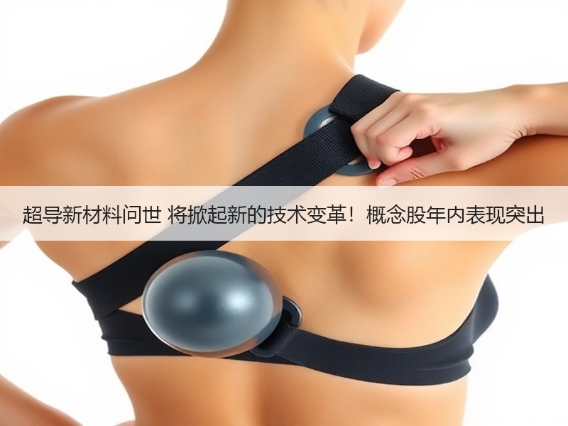 超导新材料问世 将掀起新的技术变革！概念股年内表现突出